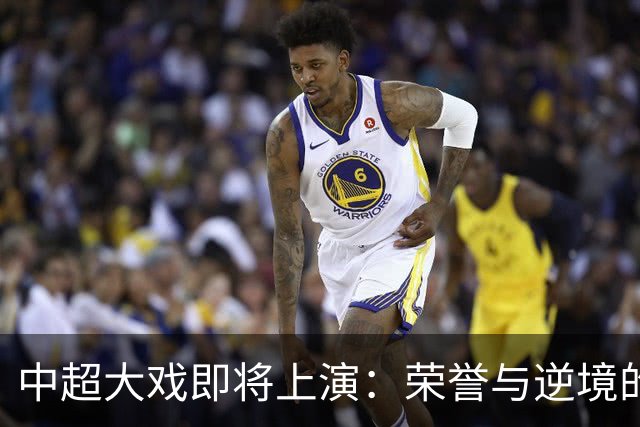 中超大戏即将上演：荣誉与逆境的角逐