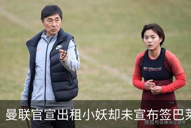 曼联官宣出租小妖却未宣布签巴莱巴，亮相计划曝光！首秀恐要10月