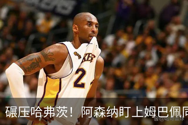 碾压哈弗茨！阿森纳盯上姆巴佩同级神锋！6000 万拿下直接升级