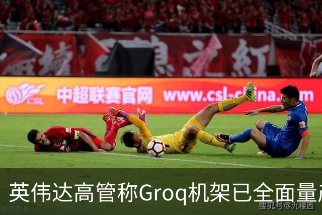 英伟达高管称Groq机架已全面量产 AI推理“低延迟”大战升温