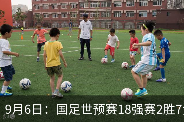 9月6日：国足世预赛18强赛2胜7负无缘晋级实锤曝光27岁平均年龄归化战力难救主90分钟真